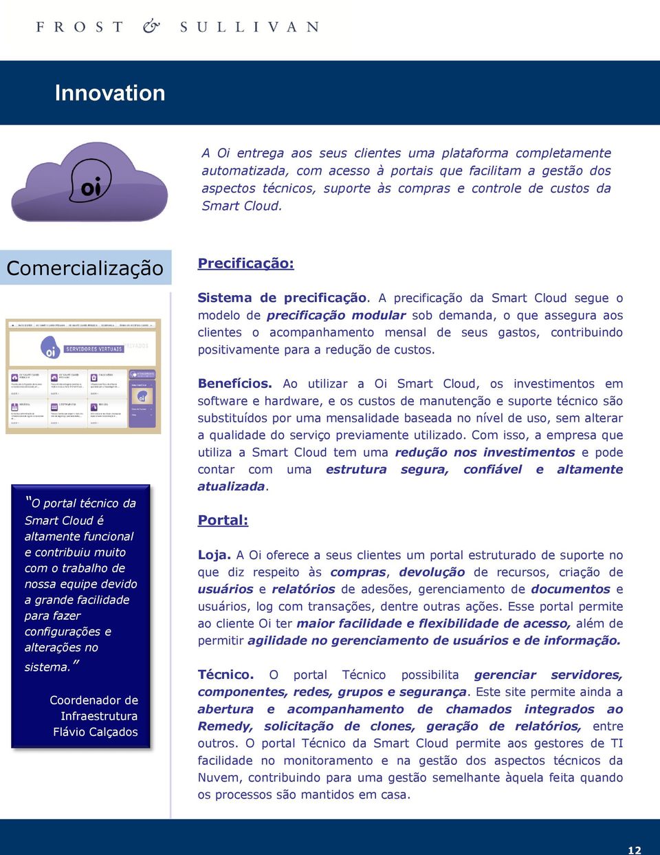 A precificação da Smart Cloud segue o modelo de precificação modular sob demanda, o que assegura aos clientes o acompanhamento mensal de seus gastos, contribuindo positivamente para a redução de