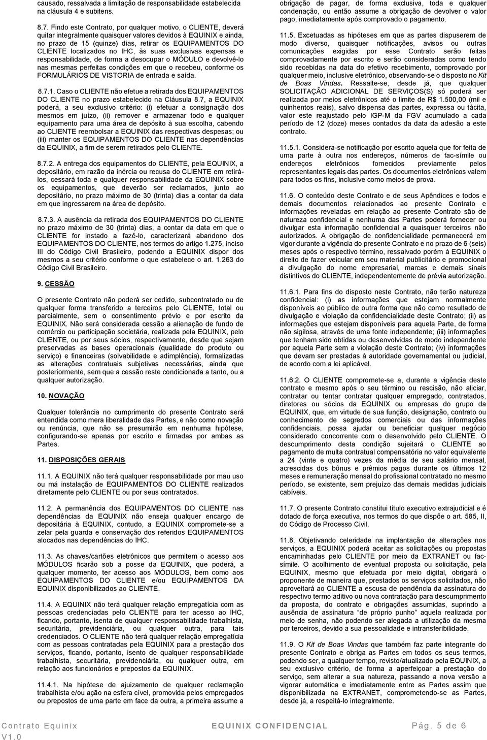 localizados no IHC, às suas exclusivas expensas e responsabilidade, de forma a desocupar o MÓDULO e devolvê-lo nas mesmas perfeitas condições em que o recebeu, conforme os FORMULÁRIOS DE VISTORIA de