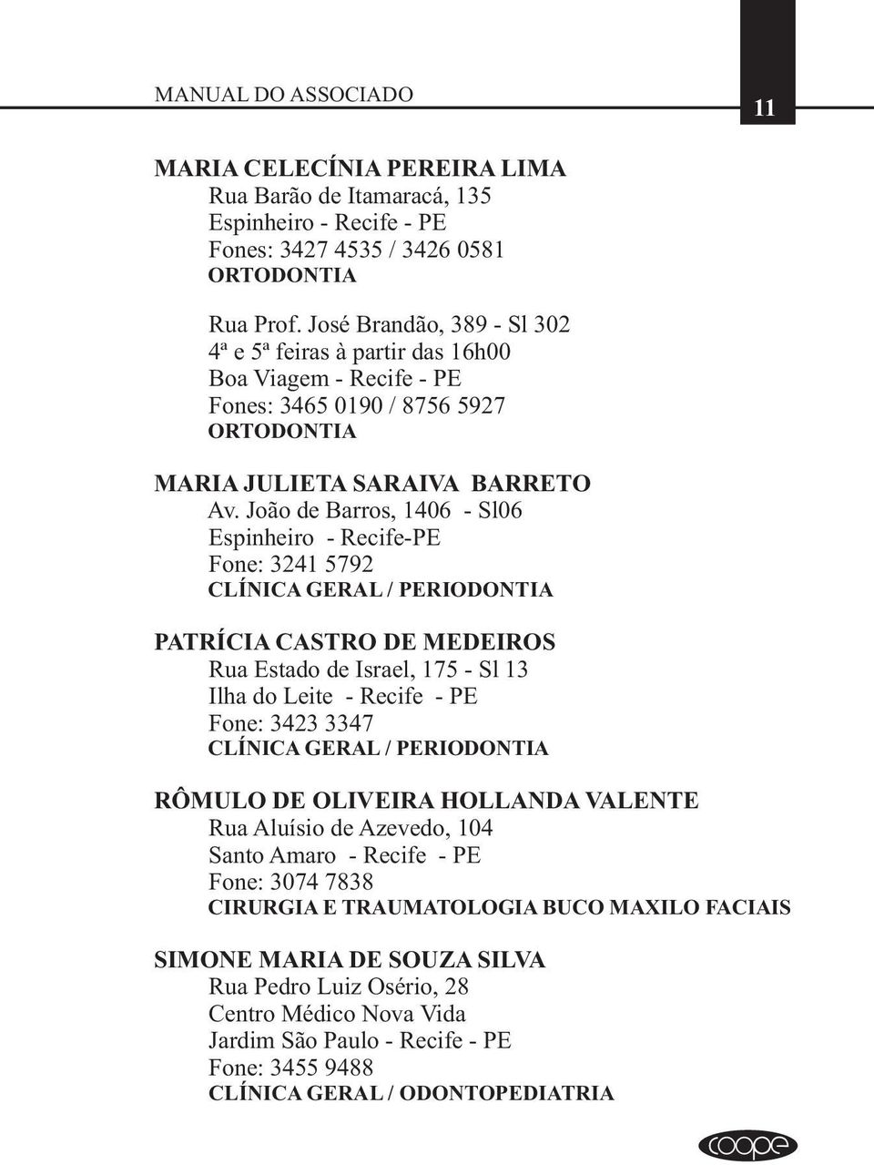 João de Barros, 1406 - Sl06 Espinheiro - Recife-PE Fone: 3241 5792 / PERIODONTIA PATRÍCIA CASTRO DE MEDEIROS Rua Estado de Israel, 175 - Sl 13 Ilha do Leite - Recife - PE Fone: 3423 3347 /