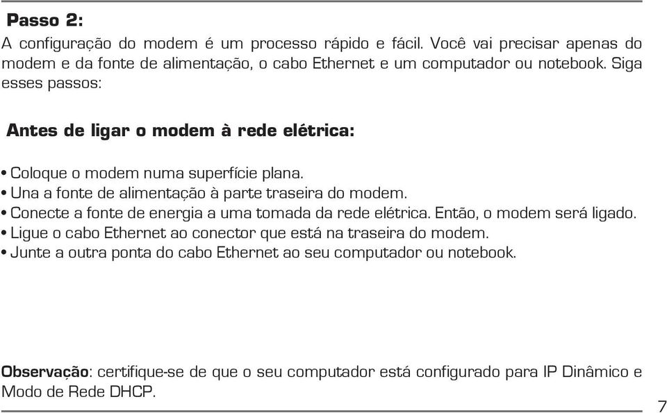 Siga esses passos: Antes de ligar o modem à rede elétrica: Coloque o modem numa superfície plana. Una a fonte de alimentação à parte traseira do modem.