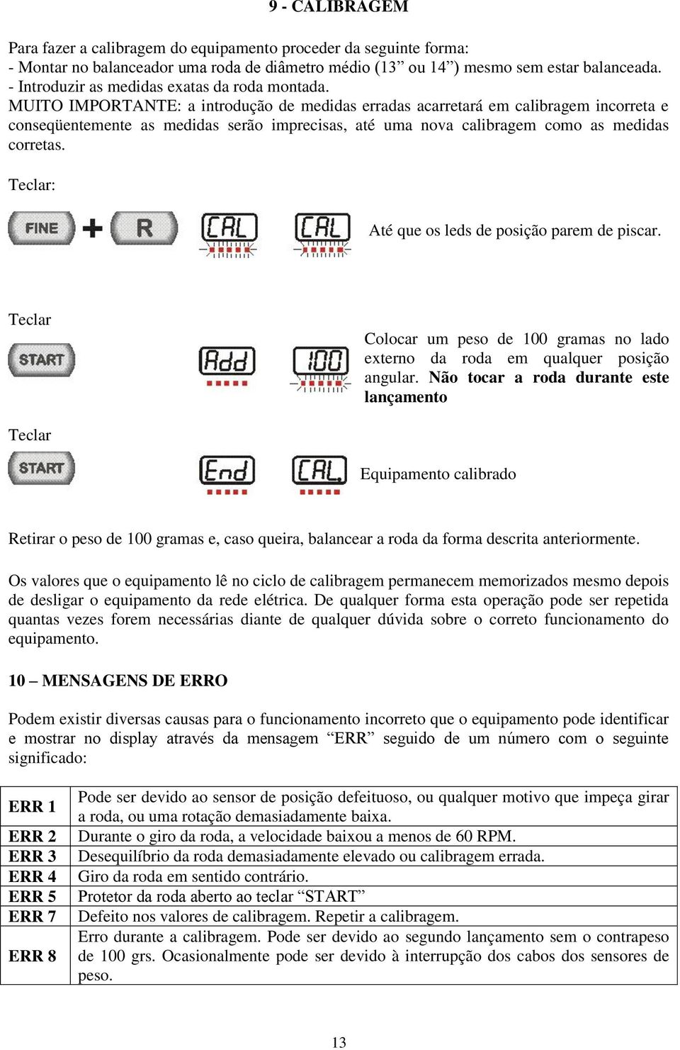 MUITO IMPORTANTE: a introdução de medidas erradas acarretará em calibragem incorreta e conseqüentemente as medidas serão imprecisas, até uma nova calibragem como as medidas corretas.