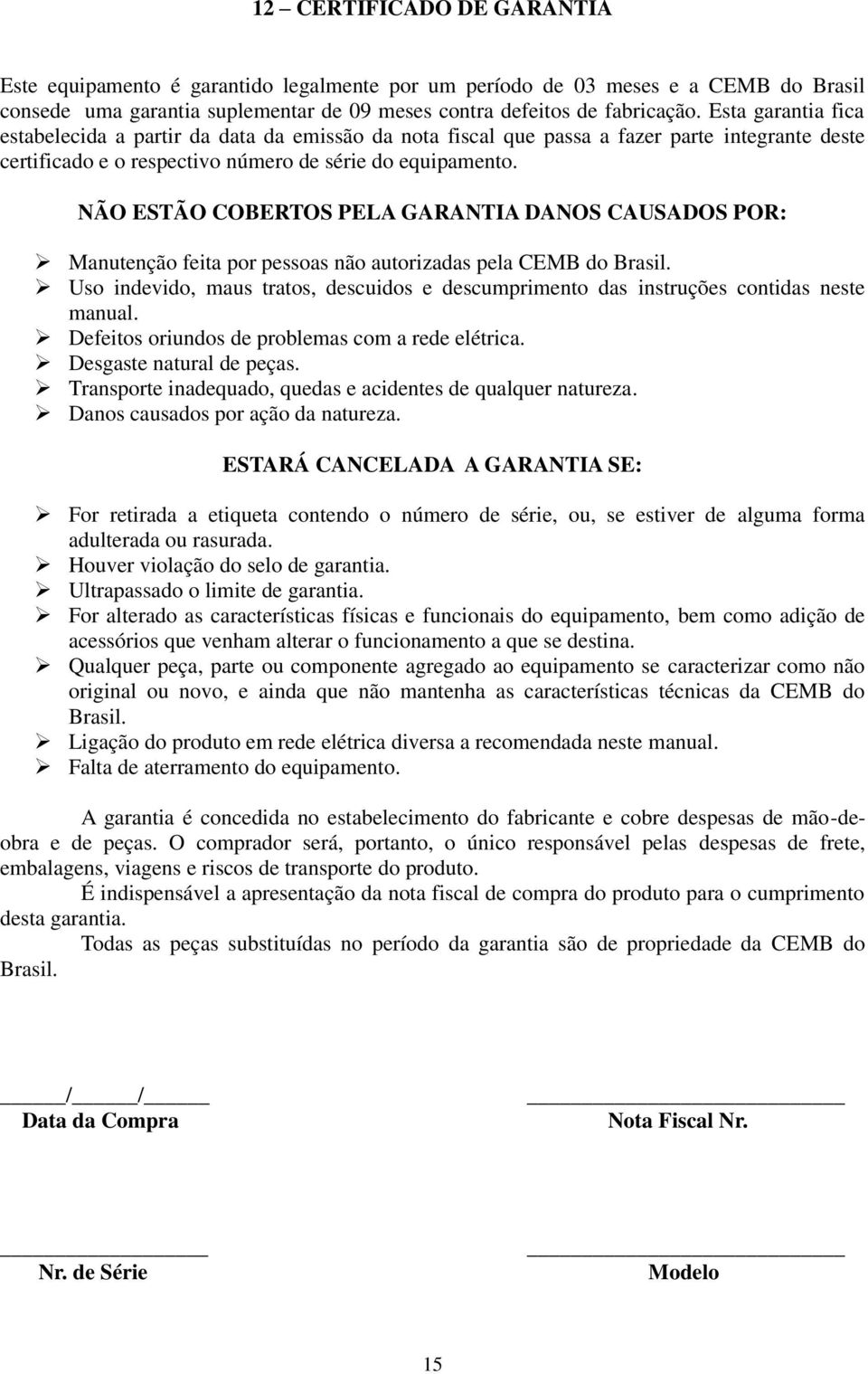 NÃO ESTÃO COBERTOS PELA GARANTIA DANOS CAUSADOS POR: Manutenção feita por pessoas não autorizadas pela CEMB do Brasil.