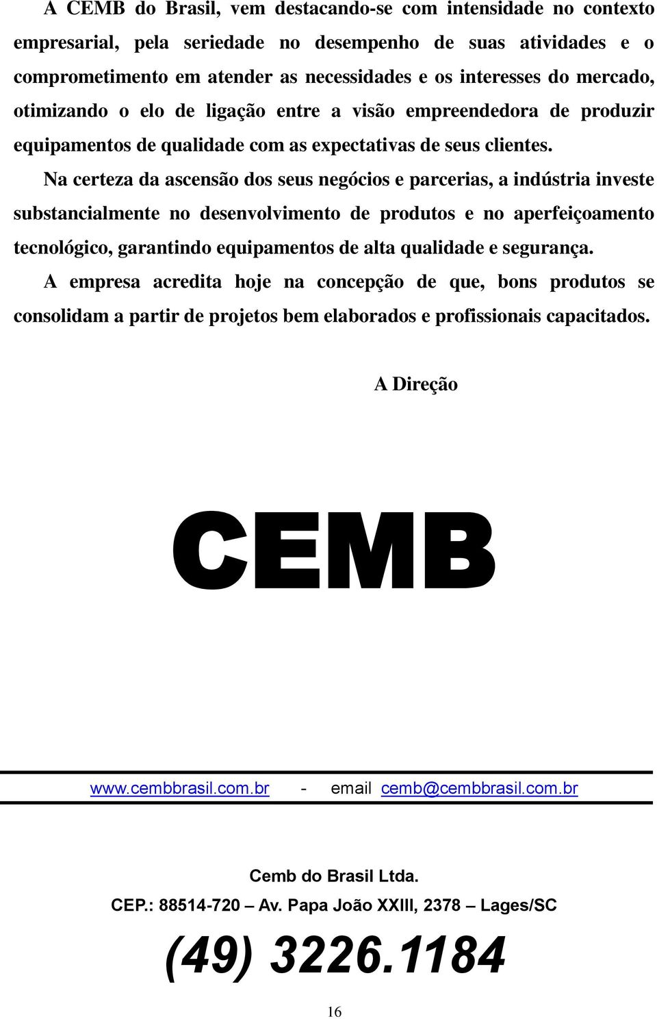 Na certeza da ascensão dos seus negócios e parcerias, a indústria investe substancialmente no desenvolvimento de produtos e no aperfeiçoamento tecnológico, garantindo equipamentos de alta qualidade e