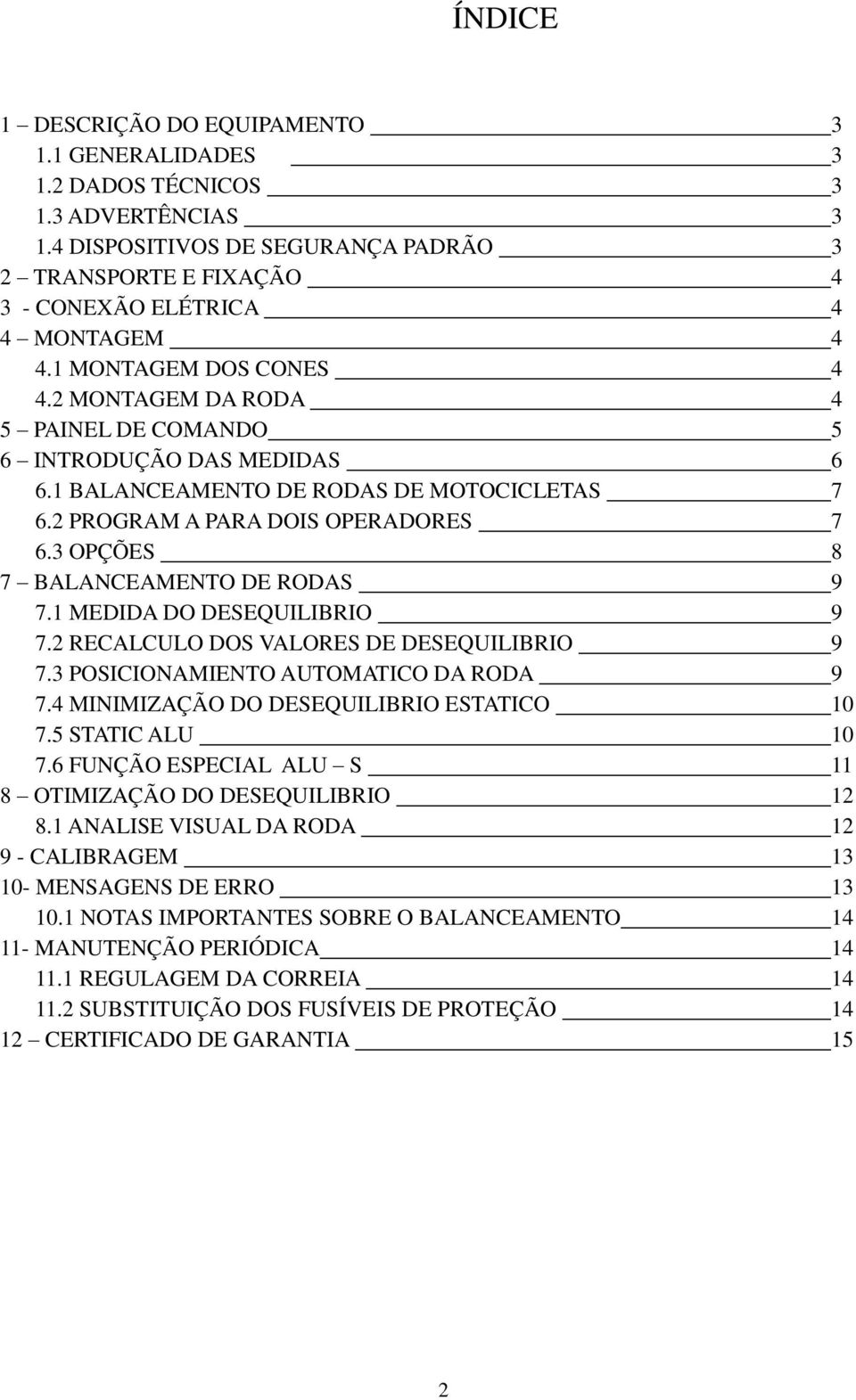 3 OPÇÕES 8 7 BALANCEAMENTO DE RODAS 9 7.1 MEDIDA DO DESEQUILIBRIO 9 7.2 RECALCULO DOS VALORES DE DESEQUILIBRIO 9 7.3 POSICIONAMIENTO AUTOMATICO DA RODA 9 7.