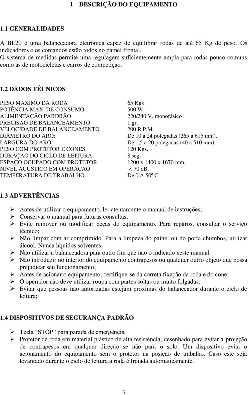 DE CONSUMO ALIMENTAÇÃO PARDRÃO PRECISÃO DE BALANCEAMENTO VELOCIDADE DE BALANCEAMENTO DIÂMETRO DO ARO: LARGURA DO ARO: PESO COM PROTETOR E CONES DURAÇÃO DO CICLO DE LEITURA ESPAÇO OCUPADO COM PROTETOR