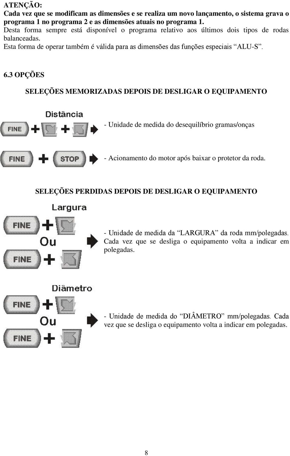 3 OPÇÕES SELEÇÕES MEMORIZADAS DEPOIS DE DESLIGAR O EQUIPAMENTO - Unidade de medida do desequilíbrio gramas/onças - Acionamento do motor após baixar o protetor da roda.