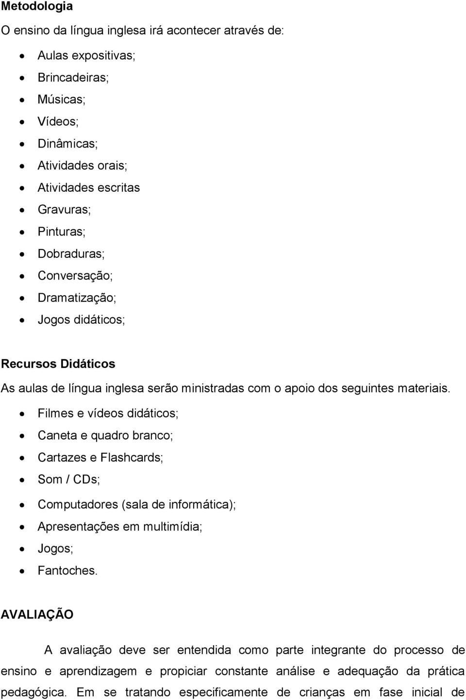 Filmes e vídeos didáticos; Caneta e quadro branco; Cartazes e Flashcards; Som / CDs; Computadores (sala de informática); Apresentações em multimídia; Jogos; Fantoches.