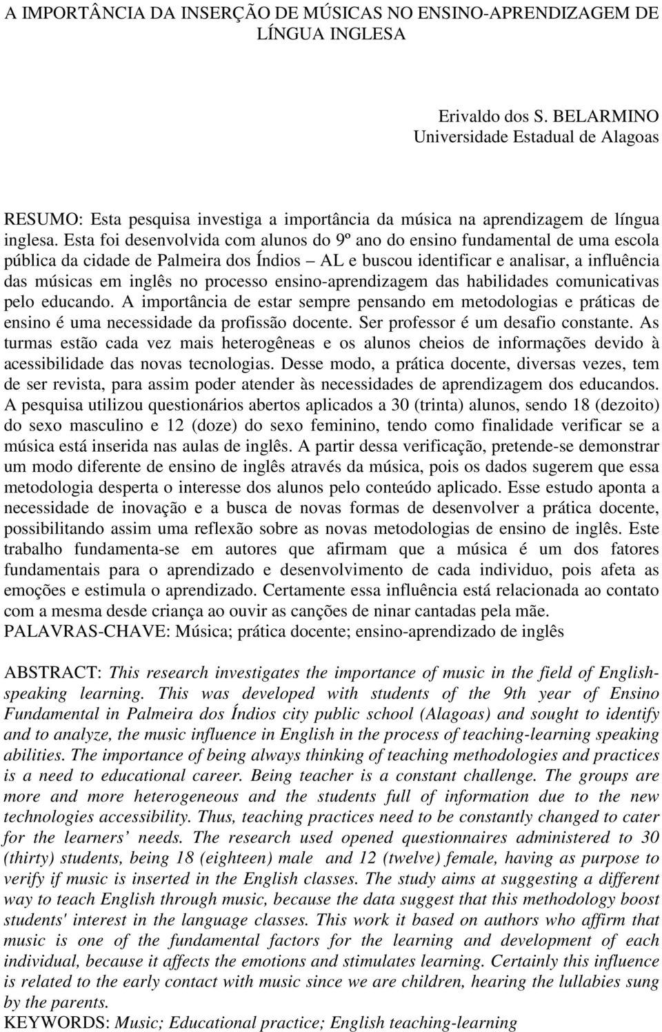 Esta foi desenvolvida com alunos do 9º ano do ensino fundamental de uma escola pública da cidade de Palmeira dos Índios AL e buscou identificar e analisar, a influência das músicas em inglês no