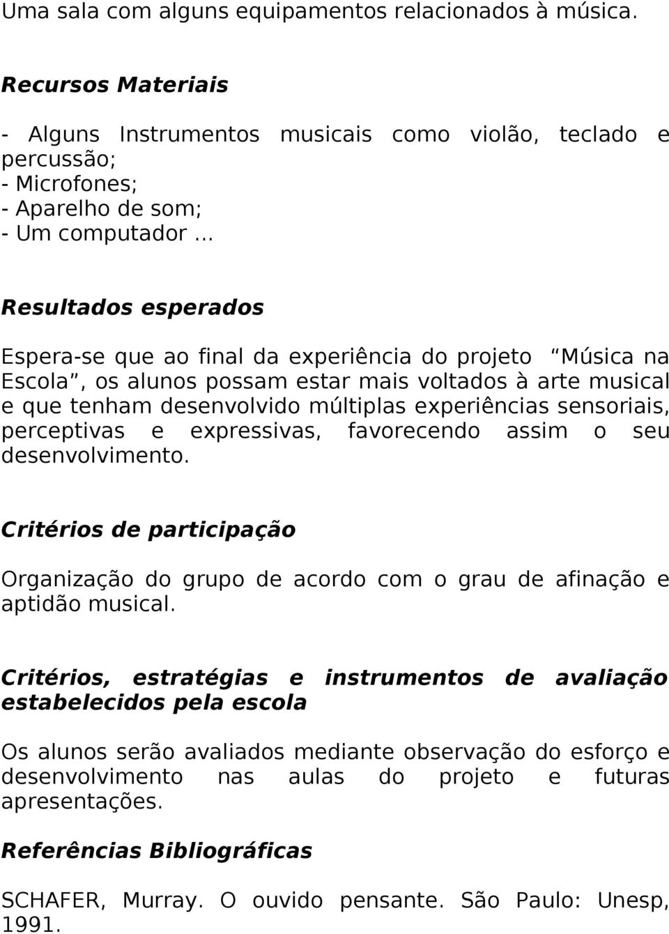 sensoriais, perceptivas e expressivas, favorecendo assim o seu desenvolvimento. Critérios de participação Organização do grupo de acordo com o grau de afinação e aptidão musical.