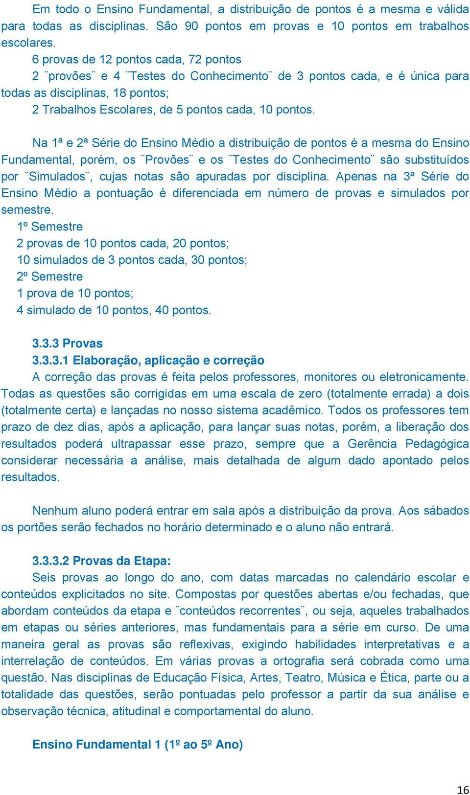 Na 1ª e 2ª Série do Ensino Médio a distribuição de pontos é a mesma do Ensino Fundamental, porém, os Provões e os Testes do Conhecimento são substituídos por Simulados, cujas notas são apuradas por