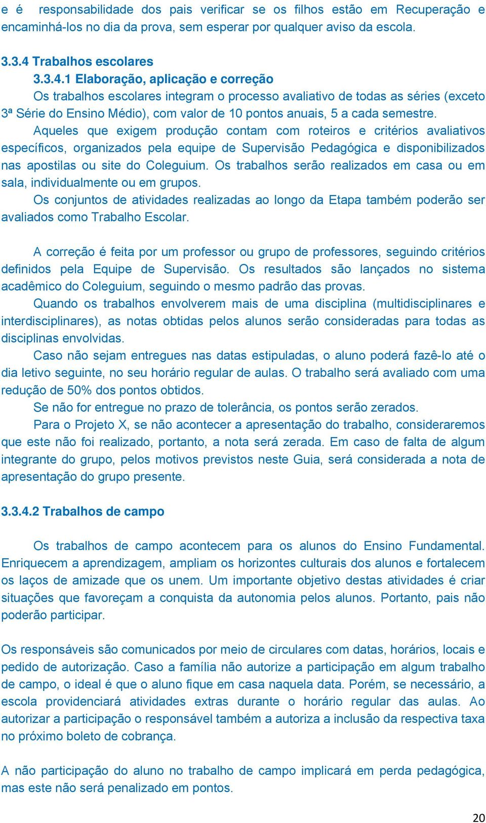 1 Elaboração, aplicação e correção Os trabalhos escolares integram o processo avaliativo de todas as séries (exceto 3ª Série do Ensino Médio), com valor de 10 pontos anuais, 5 a cada semestre.