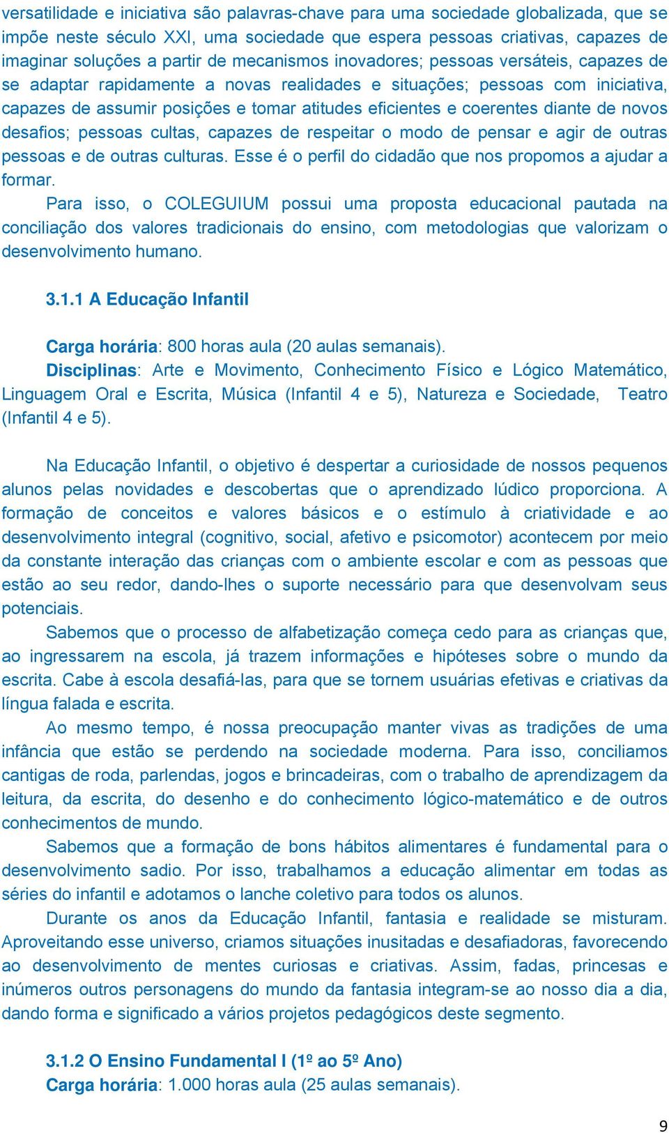 diante de novos desafios; pessoas cultas, capazes de respeitar o modo de pensar e agir de outras pessoas e de outras culturas. Esse é o perfil do cidadão que nos propomos a ajudar a formar.