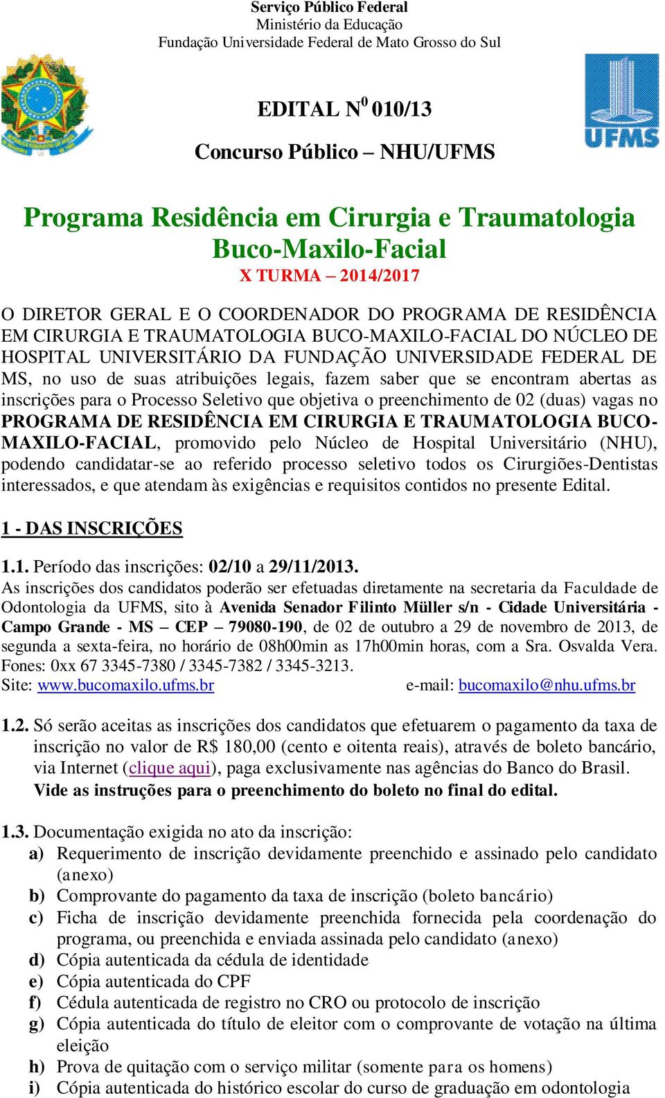 para o Processo Seletivo que objetiva o preenchimento de 02 (duas) vagas no PROGRAMA DE RESIDÊNCIA EM CIRURGIA E TRAUMATOLOGIA BUCO- MAXILO-FACIAL, promovido pelo Núcleo de Hospital Universitário