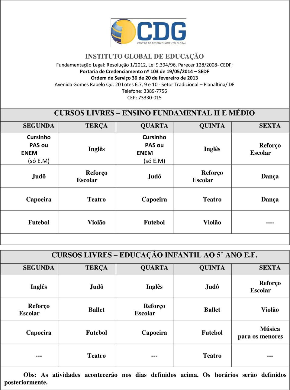 20 Lotes 6,7, 9 e 10 - Setor Tradicional Planaltina/ DF Telefone: 3389-7756 CEP: 73330-015 CURSOS LIVRES ENSINO FUNDAMENTAL II E MÉDIO SEGUNDA TERÇA QUARTA QUINTA SEXTA Cursinho PAS ou ENEM (só E.