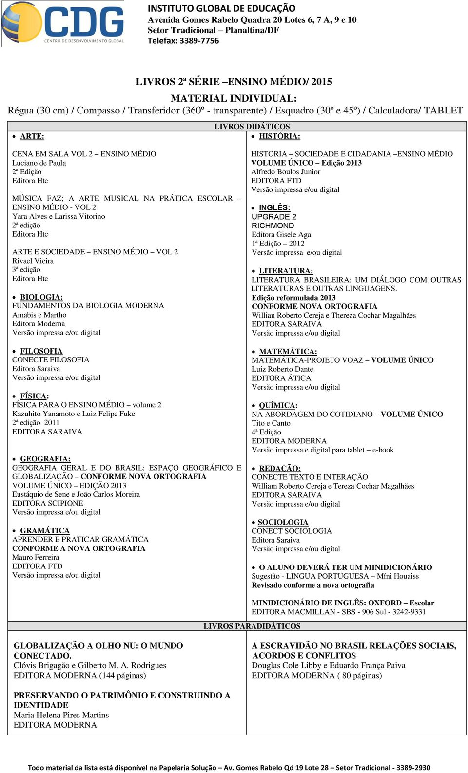 SOCIEDADE ENSINO MÉDIO VOL 2 Rivael Vieira 3ª edição Editora Htc BIOLOGIA: FUNDAMENTOS DA BIOLOGIA MODERNA Amabis e Martho Editora Moderna FILOSOFIA CONECTE FILOSOFIA Editora Saraiva FÍSICA: FÍSICA