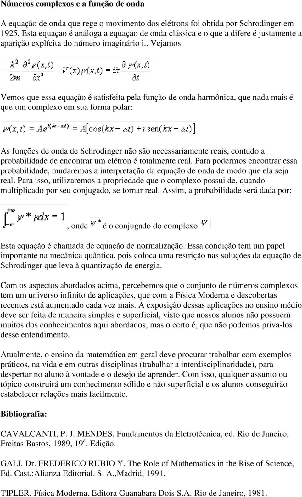 . Vejamos Vemos que essa equação é satisfeita pela função de onda harmônica, que nada mais é que um complexo em sua forma polar: As funções de onda de Schrodinger não são necessariamente reais,