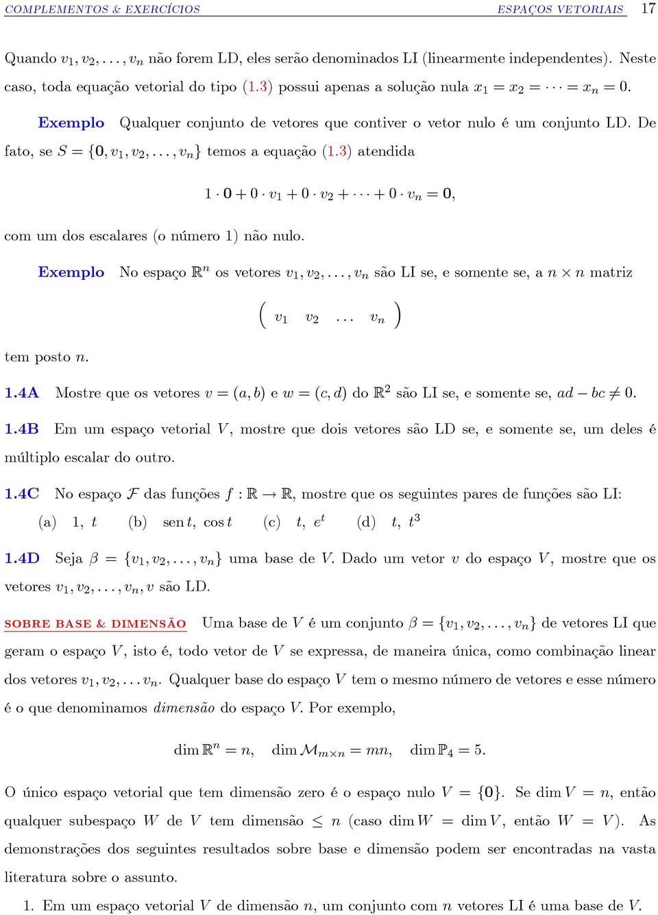 ) atendida + v + v + + v n = ; com um dos escalares (o número ) não nulo. Exemplo No espaço R n os vetores v ; v ; : : : ; v n são LI se, e somente se, a n n matriz v v : : : v n tem posto n:.