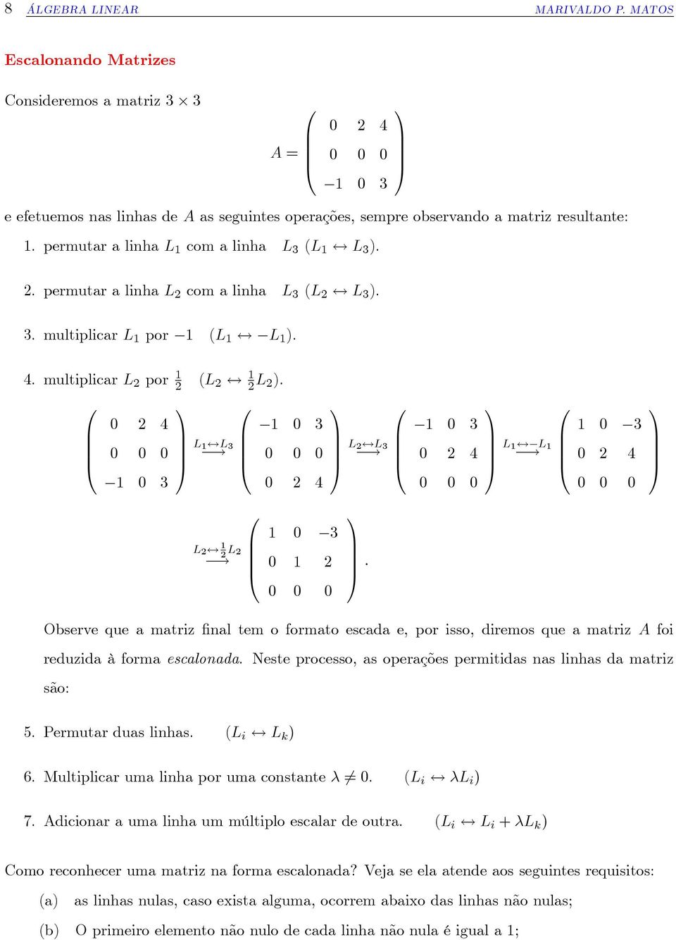 B 4 C L $ L! B C : Observe que a matriz nal tem o formato escada e, por isso, diremos que a matriz foi reduzida à forma escalonada. Neste processo, as operações permitidas nas linhas da matriz são: 5.