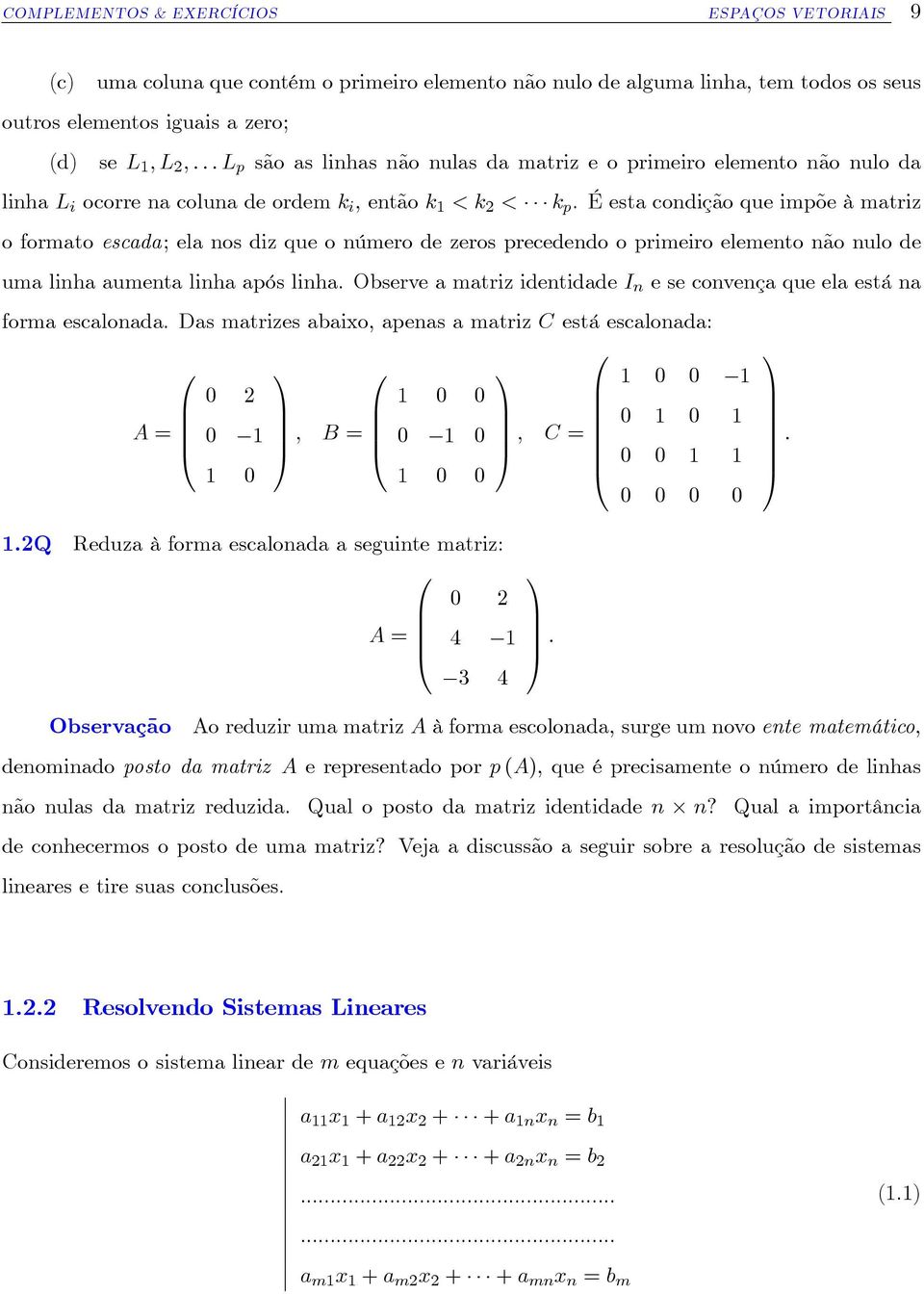 É esta condição que impõe à matriz o formato escada; ela nos diz que o número de zeros precedendo o primeiro elemento não nulo de uma linha aumenta linha após linha.