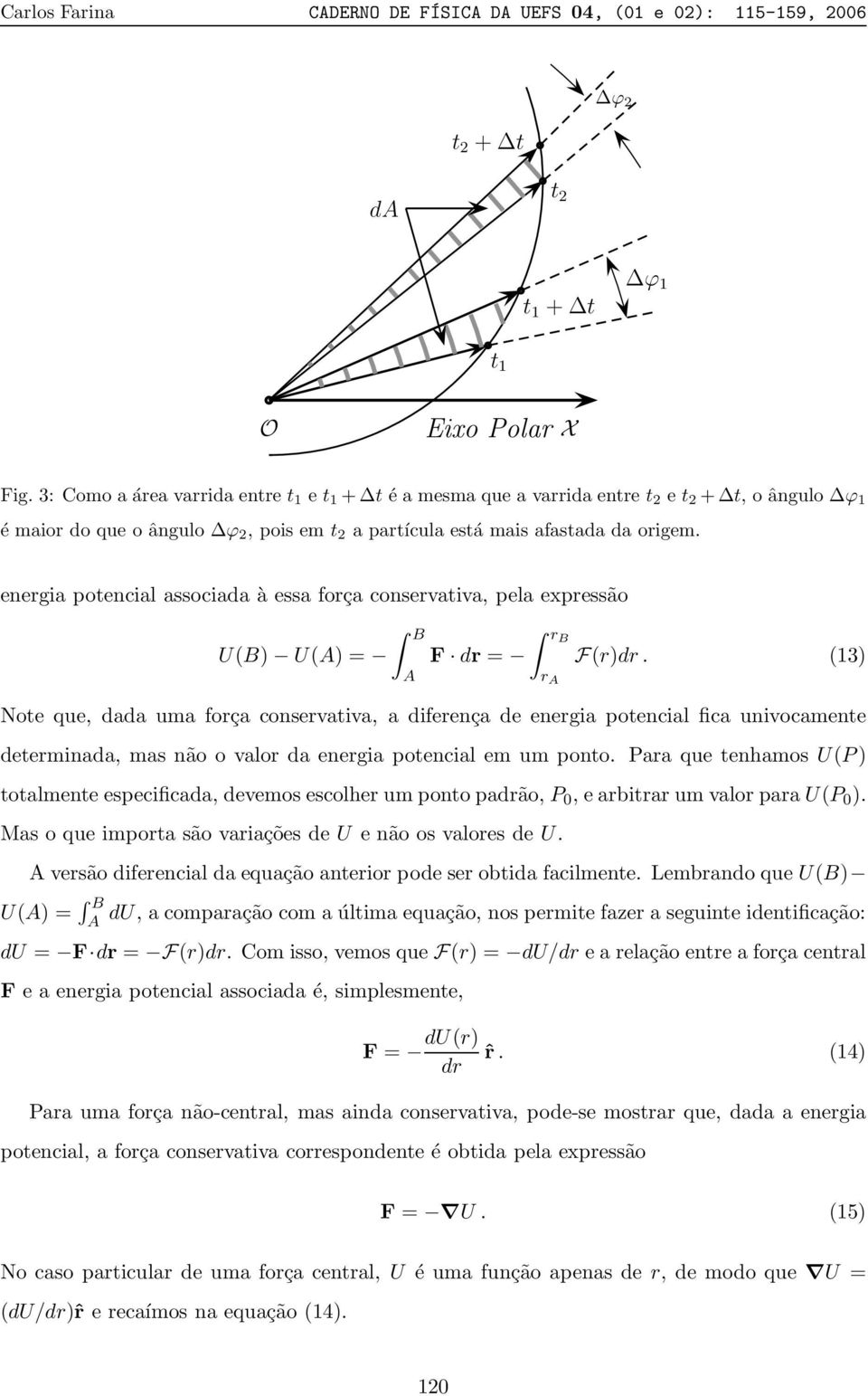 energia potencial associada à essa força conservativa, pela expressão B rb U(B) U(A) = F dr = F(r)dr.