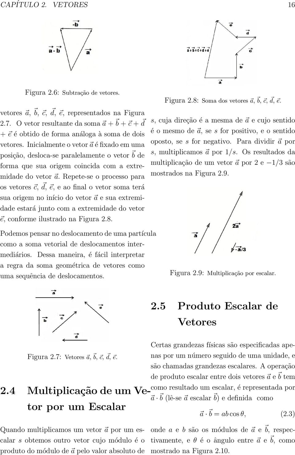 Inicialmente o vetor a é fixado em uma posição, desloca-se paralelamente o vetor b de forma que sua origem coincida com a extremidade do vetor a.