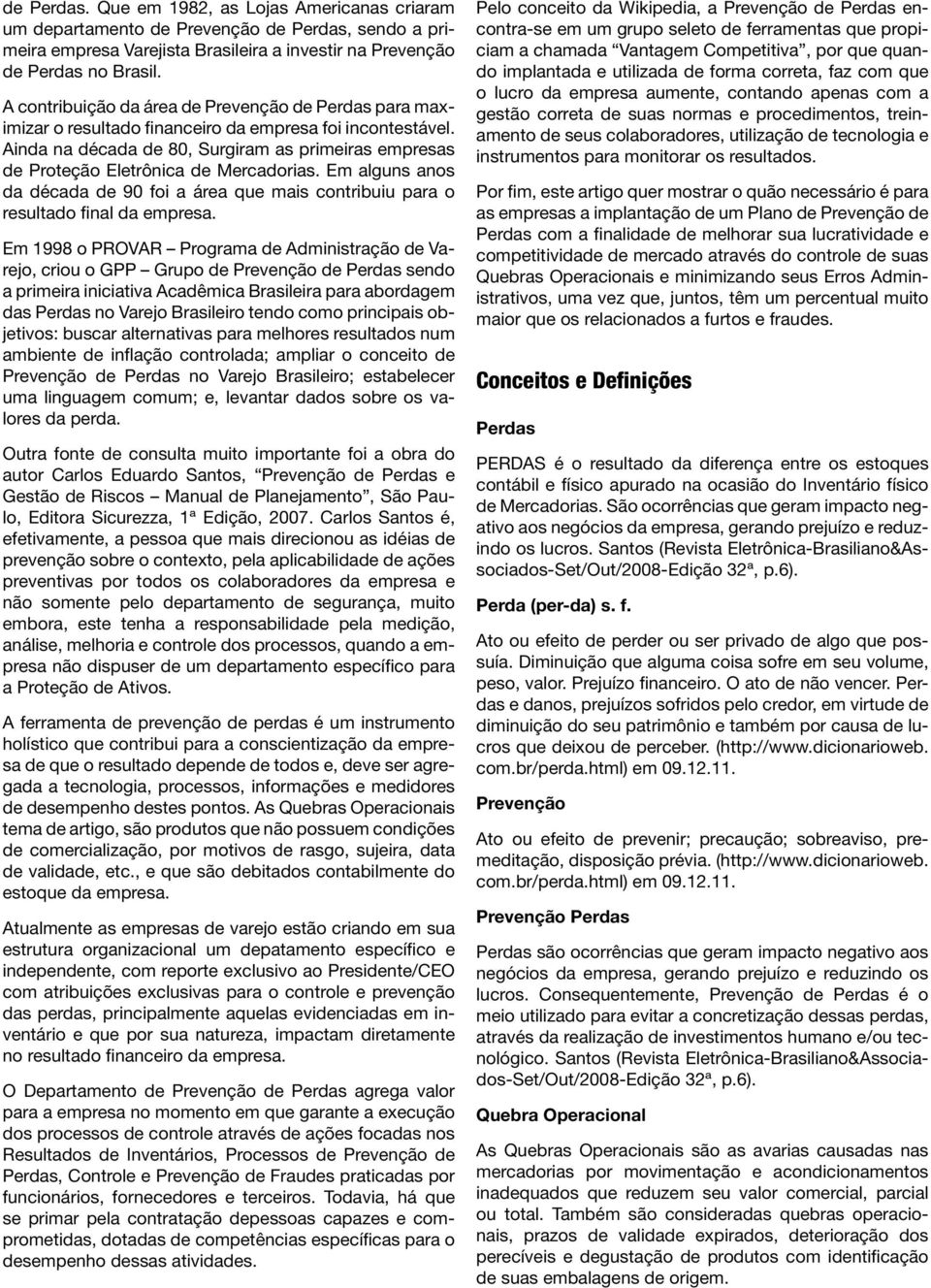 Ainda na década de 80, Surgiram as primeiras empresas de Proteção Eletrônica de Mercadorias. Em alguns anos da década de 90 foi a área que mais contribuiu para o resultado final da empresa.