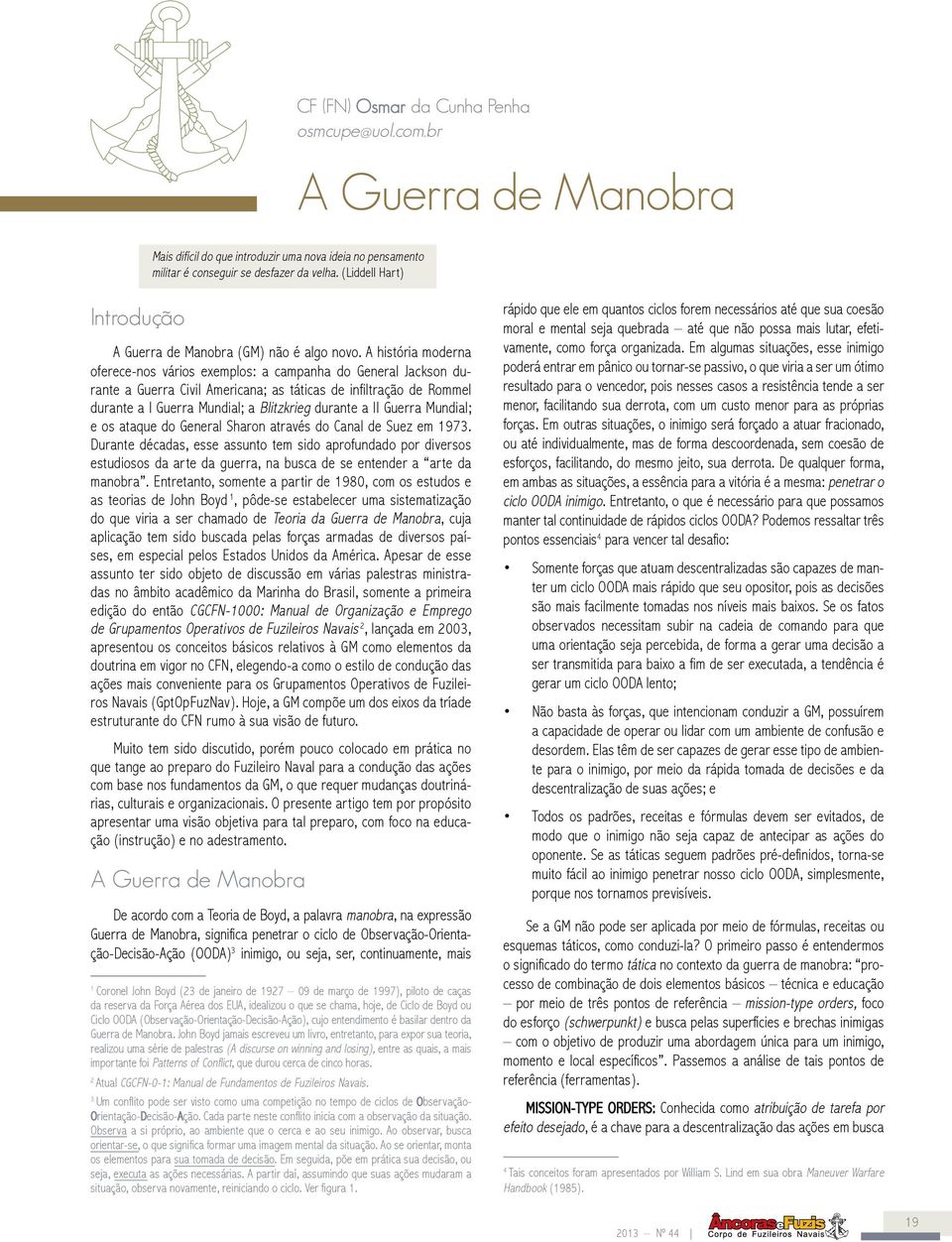 A história moderna oferece-nos vários exemplos: a campanha do General Jackson durante a Guerra Civil Americana; as táticas de infiltração de Rommel durante a I Guerra Mundial; a Blitzkrieg durante a