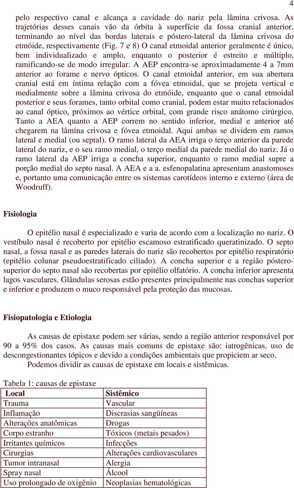 7 e 8) O canal etmoidal anterior geralmente é único, bem individualizado e amplo, enquanto o posterior é estreito e múltiplo, ramificando-se de modo irregular.