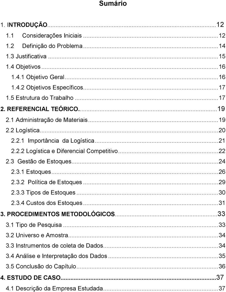 3 Gestão de Estoques... 24 2.3.1 Estoques... 26 2.3.2 Política de Estoques... 29 2.3.3 Tipos de Estoques... 30 2.3.4 Custos dos Estoques... 31 3. PROCEDIMENTOS METODOLÓGICOS...33 3.1 Tipo de Pesquisa.