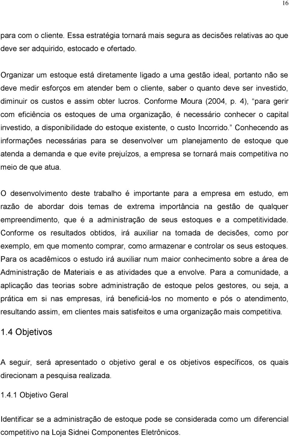 lucros. Conforme Moura (2004, p. 4), para gerir com eficiência os estoques de uma organização, é necessário conhecer o capital investido, a disponibilidade do estoque existente, o custo Incorrido.