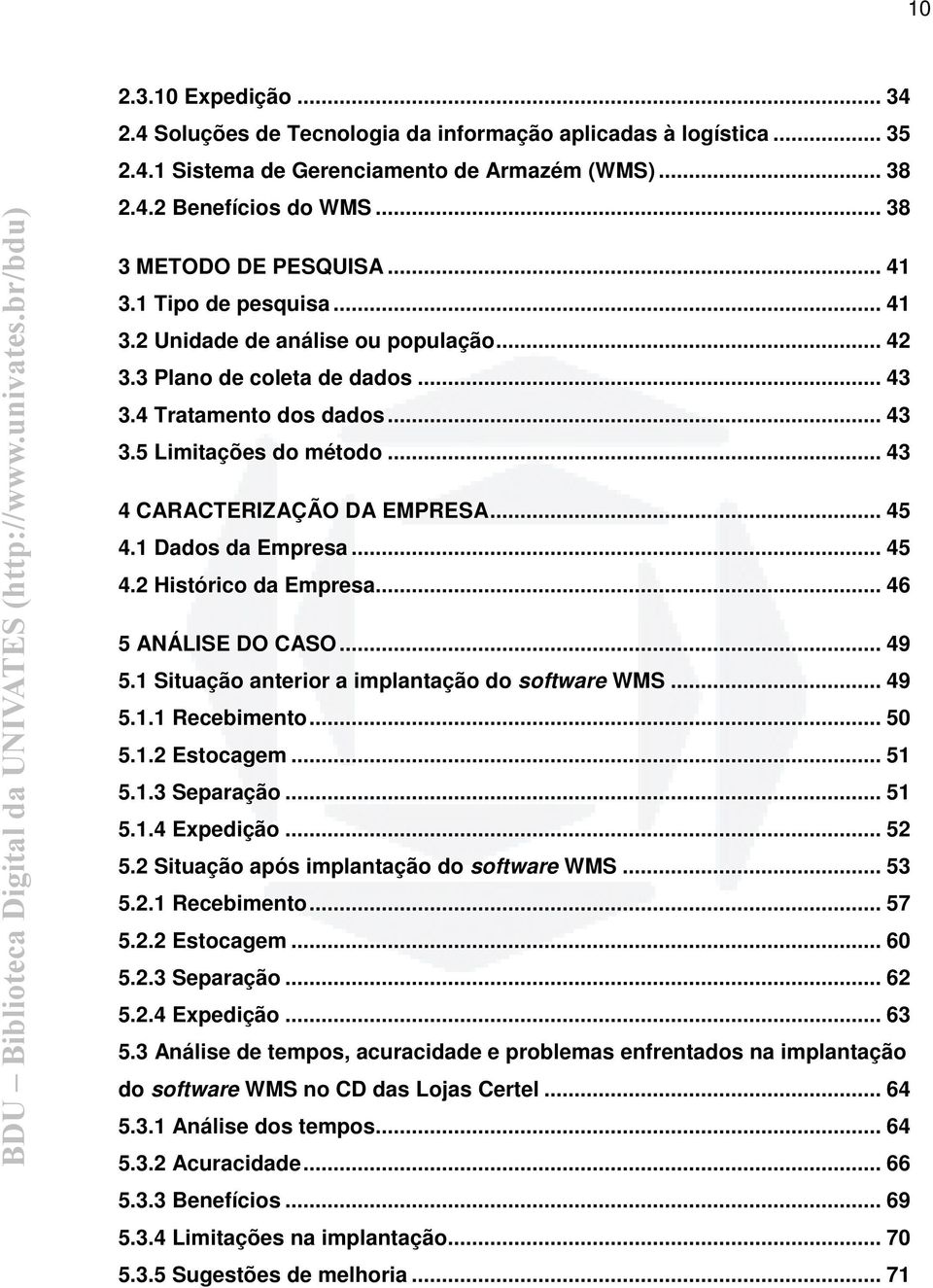 .. 45 4.1 Dados da Empresa... 45 4.2 Histórico da Empresa... 46 5 ANÁLISE DO CASO... 49 5.1 Situação anterior a implantação do software WMS... 49 5.1.1 Recebimento... 50 5.1.2 Estocagem... 51 5.1.3 Separação.