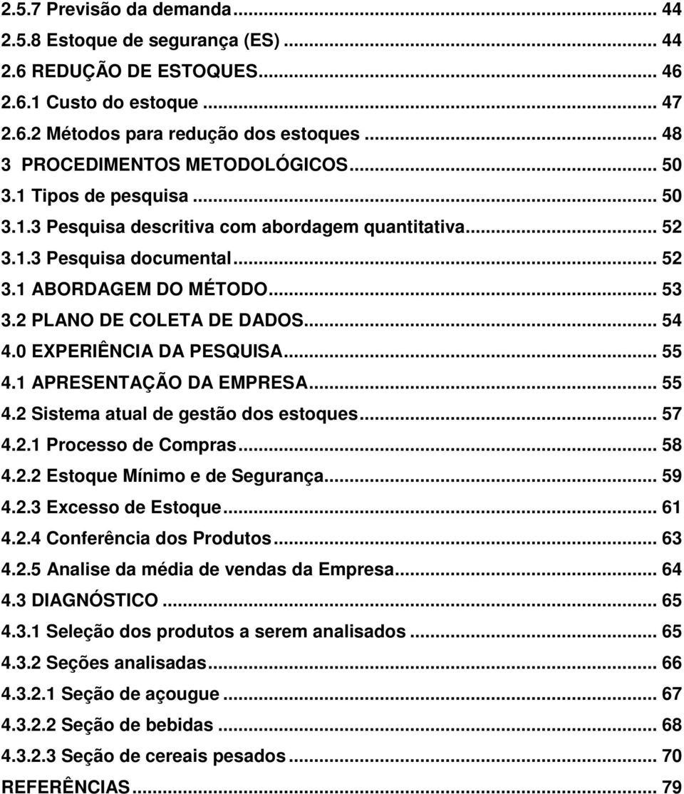 2 PLANO DE COLETA DE DADOS... 54 4.0 EXPERIÊNCIA DA PESQUISA... 55 4.1 APRESENTAÇÃO DA EMPRESA... 55 4.2 Sistema atual de gestão dos estoques... 57 4.2.1 Processo de Compras... 58 4.2.2 Estoque Mínimo e de Segurança.