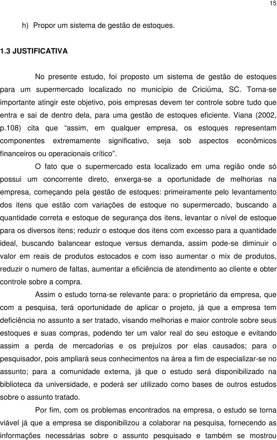 108) cita que assim, em qualquer empresa, os estoques representam componentes extremamente significativo, seja sob aspectos econômicos financeiros ou operacionais crítico.