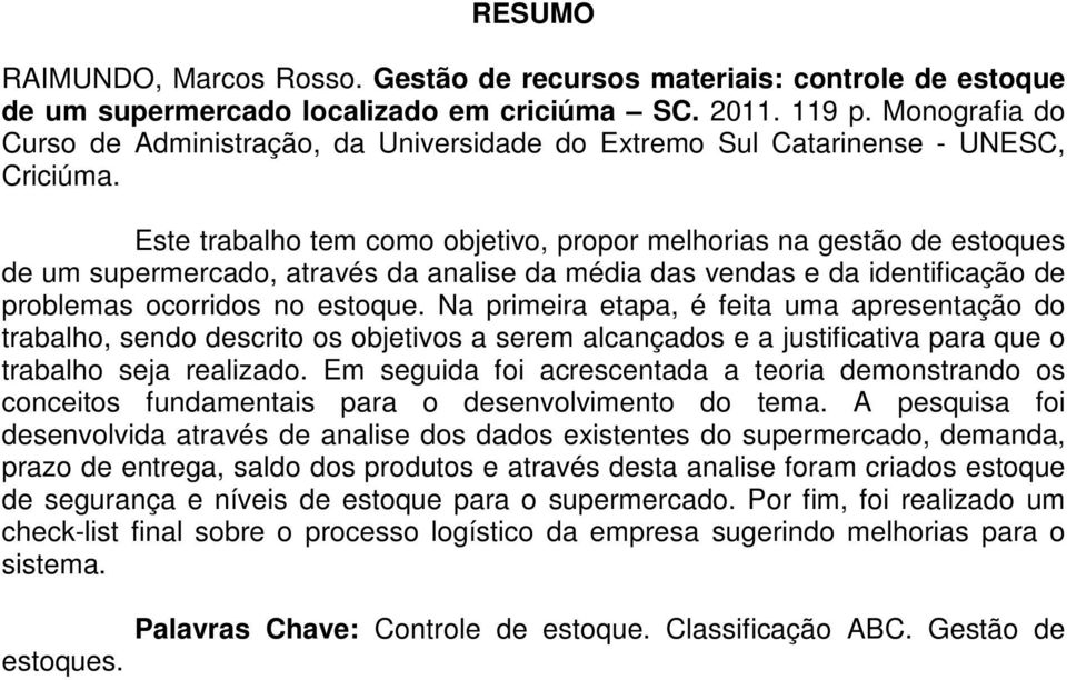 Este trabalho tem como objetivo, propor melhorias na gestão de estoques de um supermercado, através da analise da média das vendas e da identificação de problemas ocorridos no estoque.