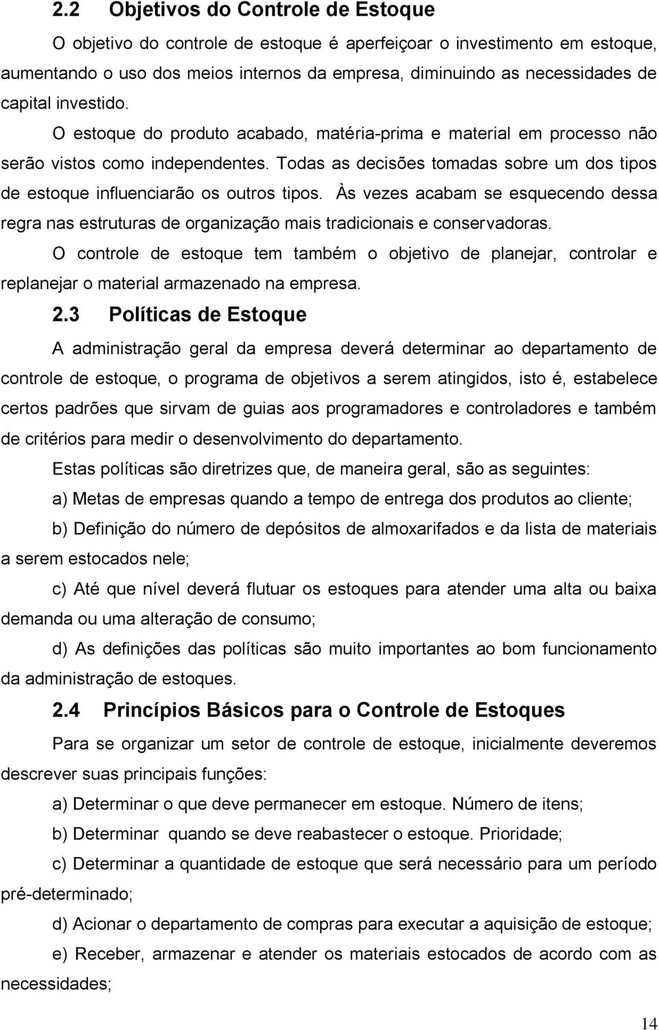 Todas as decisões tomadas sobre um dos tipos de estoque influenciarão os outros tipos. Às vezes acabam se esquecendo dessa regra nas estruturas de organização mais tradicionais e conservadoras.