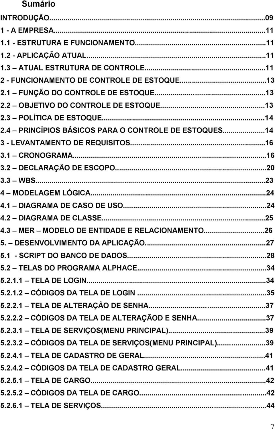 1 CRONOGRAMA...16 3.2 DECLARAÇÃO DE ESCOPO...20 3.3 WBS...23 4 MODELAGEM LÓGICA...24 4.1 DIAGRAMA DE CASO DE USO...24 4.2 DIAGRAMA DE CLASSE...25 4.3 MER MODELO DE ENTIDADE E RELACIONAMENTO...26 5.