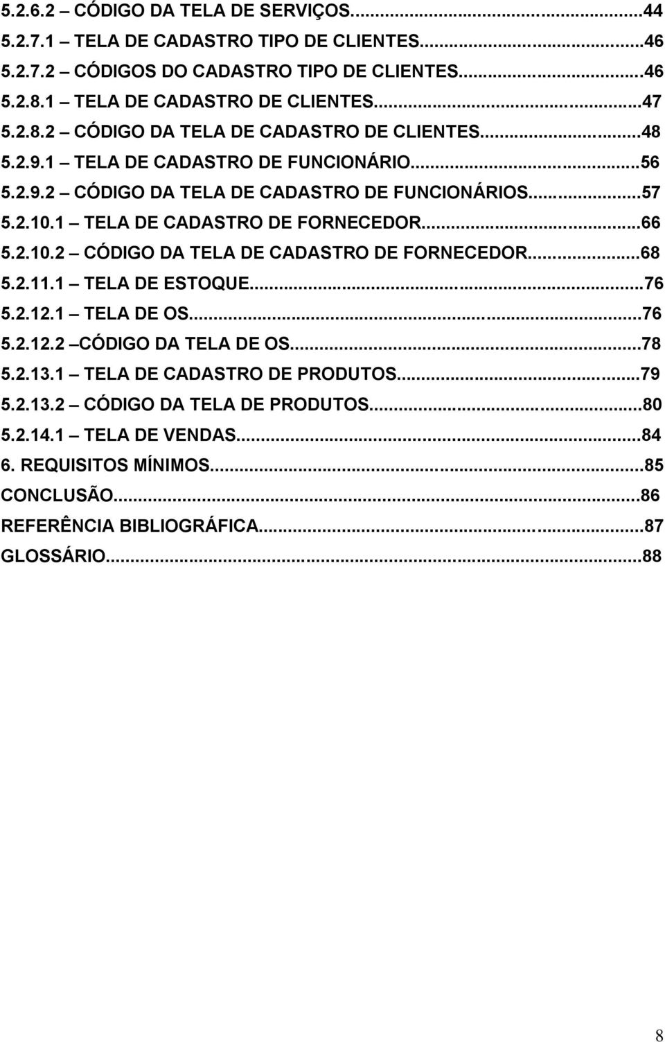 1 TELA DE CADASTRO DE FORNECEDOR...66 5.2.10.2 CÓDIGO DA TELA DE CADASTRO DE FORNECEDOR...68 5.2.11.1 TELA DE ESTOQUE...76 5.2.12.1 TELA DE OS...76 5.2.12.2 CÓDIGO DA TELA DE OS.