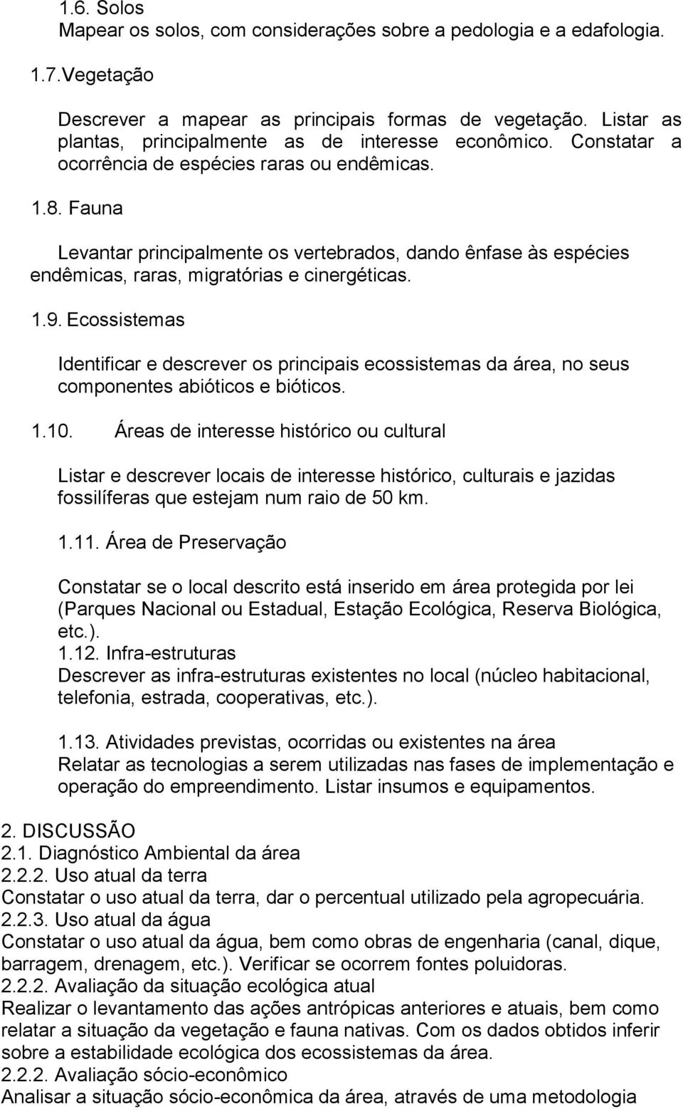 Fauna Levantar principalmente os vertebrados, dando ênfase às espécies endêmicas, raras, migratórias e cinergéticas. 1.9.