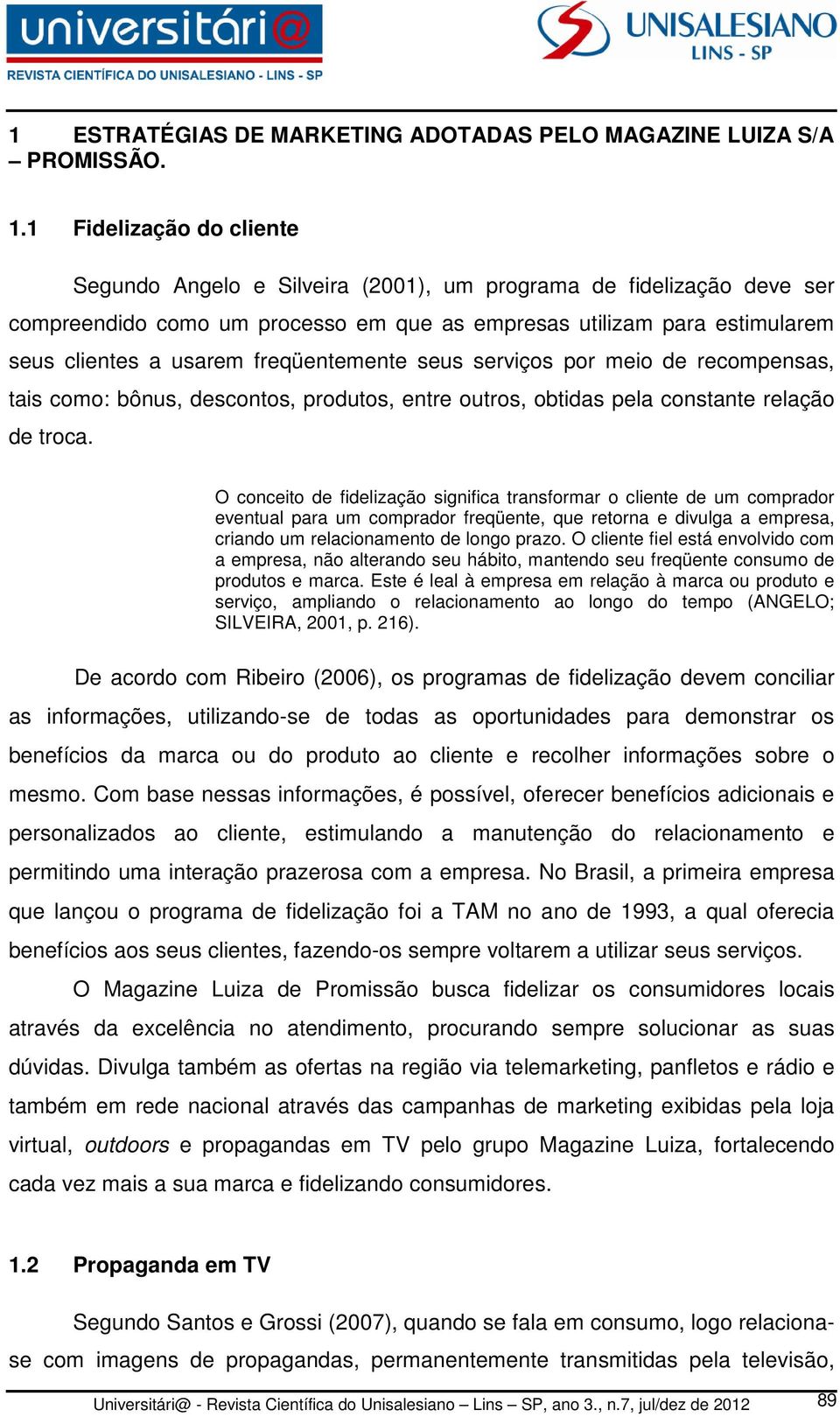 freqüentemente seus serviços por meio de recompensas, tais como: bônus, descontos, produtos, entre outros, obtidas pela constante relação de troca.