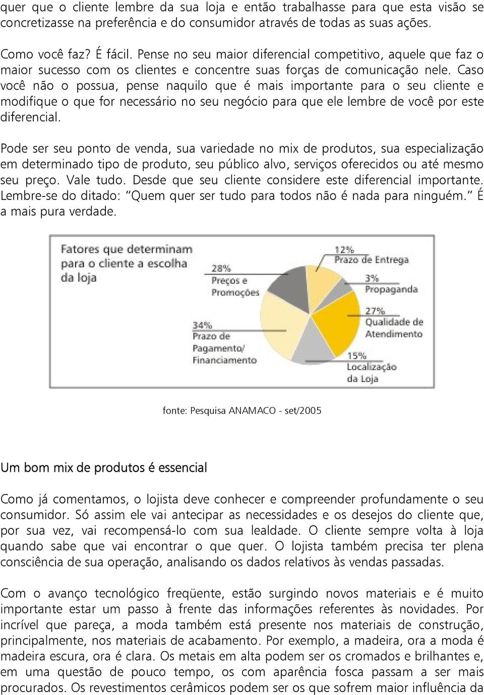 Caso você não o possua, pense naquilo que é mais importante para o seu cliente e modifique o que for necessário no seu negócio para que ele lembre de você por este diferencial.