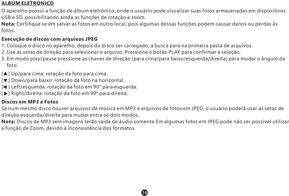 Coloque o disco no aparelho, depois do disco ser carregado, a busca para na primeira pasta de arquivos. 2. Use as setas de direção para selecionar o arquivo.