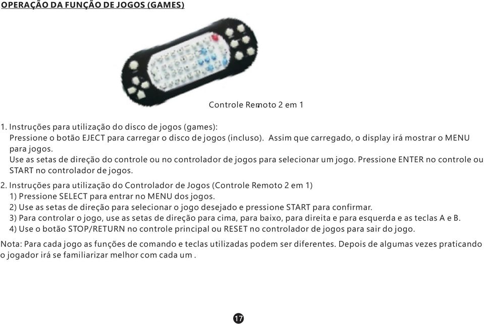 Pressione ENTER no controle ou START no controlador de jogos. 2. Instruções para utilização do Controlador de Jogos (Controle Remoto 2 em 1) 1) Pressione SELECT para entrar no MENU dos jogos.