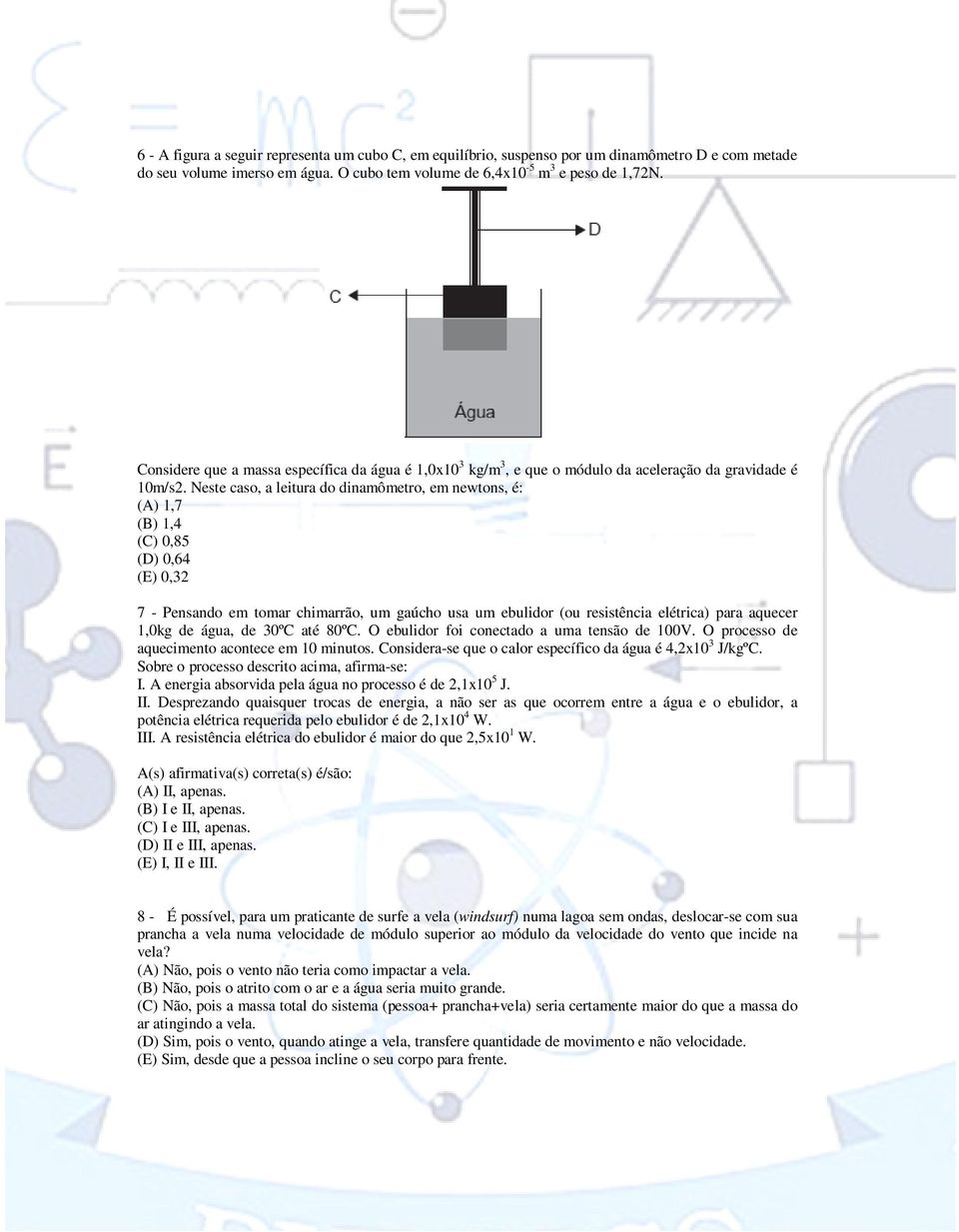 Neste caso, a leitura do dinamômetro, em newtons, é: (A) 1,7 (B) 1,4 (C) 0,85 (D) 0,64 (E) 0,32 7 - Pensando em tomar chimarrão, um gaúcho usa um ebulidor (ou resistência elétrica) para aquecer 1,0kg