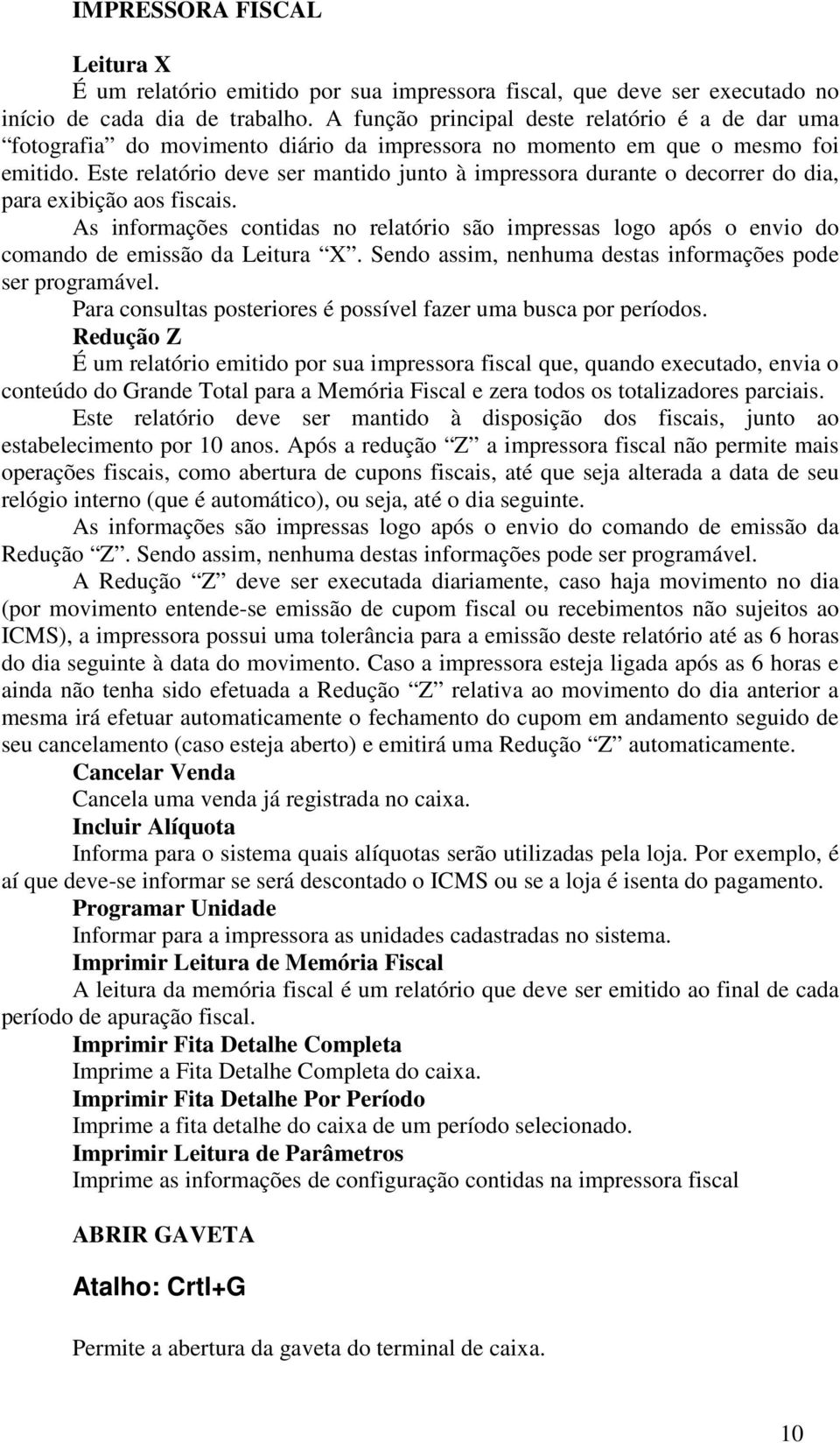 Este relatório deve ser mantido junto à impressora durante o decorrer do dia, para exibição aos fiscais.