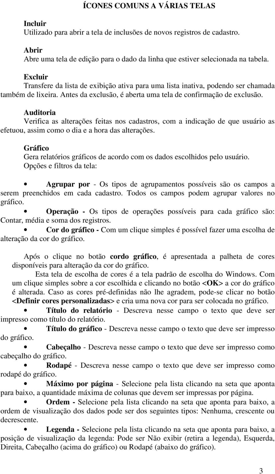 Auditoria Verifica as alterações feitas nos cadastros, com a indicação de que usuário as efetuou, assim como o dia e a hora das alterações.