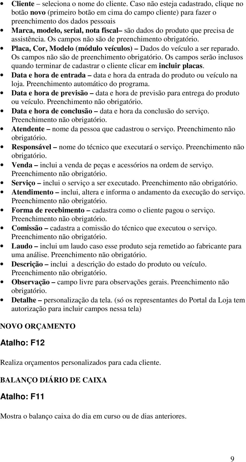 precisa de assistência. Os campos não são de preenchimento obrigatório. Placa, Cor, Modelo (módulo veículos) Dados do veículo a ser reparado. Os campos não são de preenchimento obrigatório. Os campos serão inclusos quando terminar de cadastrar o cliente clicar em incluir placas.