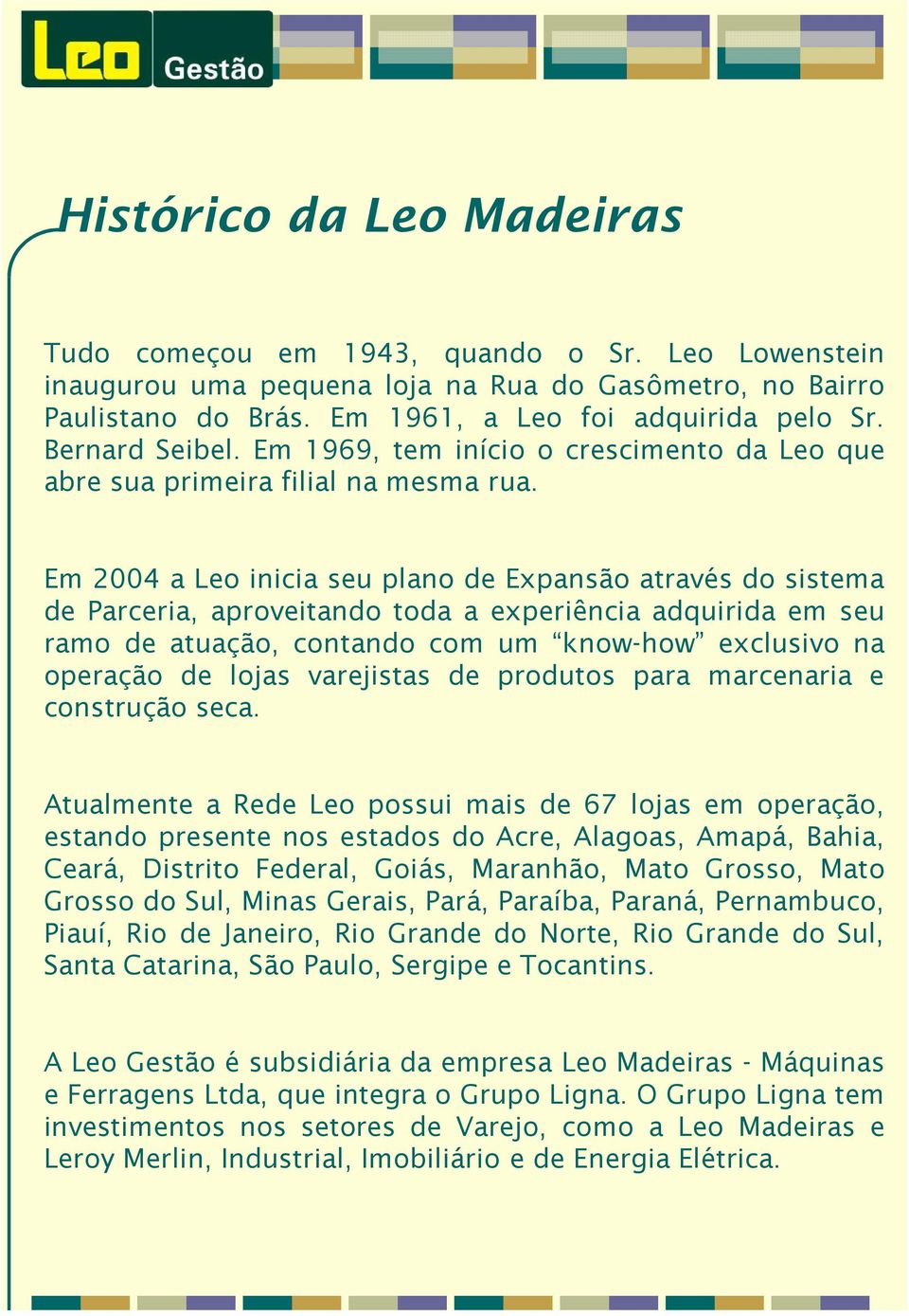 Em 2004 a Leo inicia seu plano de Expansão através do sistema de Parceria, aproveitando toda a experiência adquirida em seu ramo de atuação, contando com um know-how exclusivo na operação de lojas