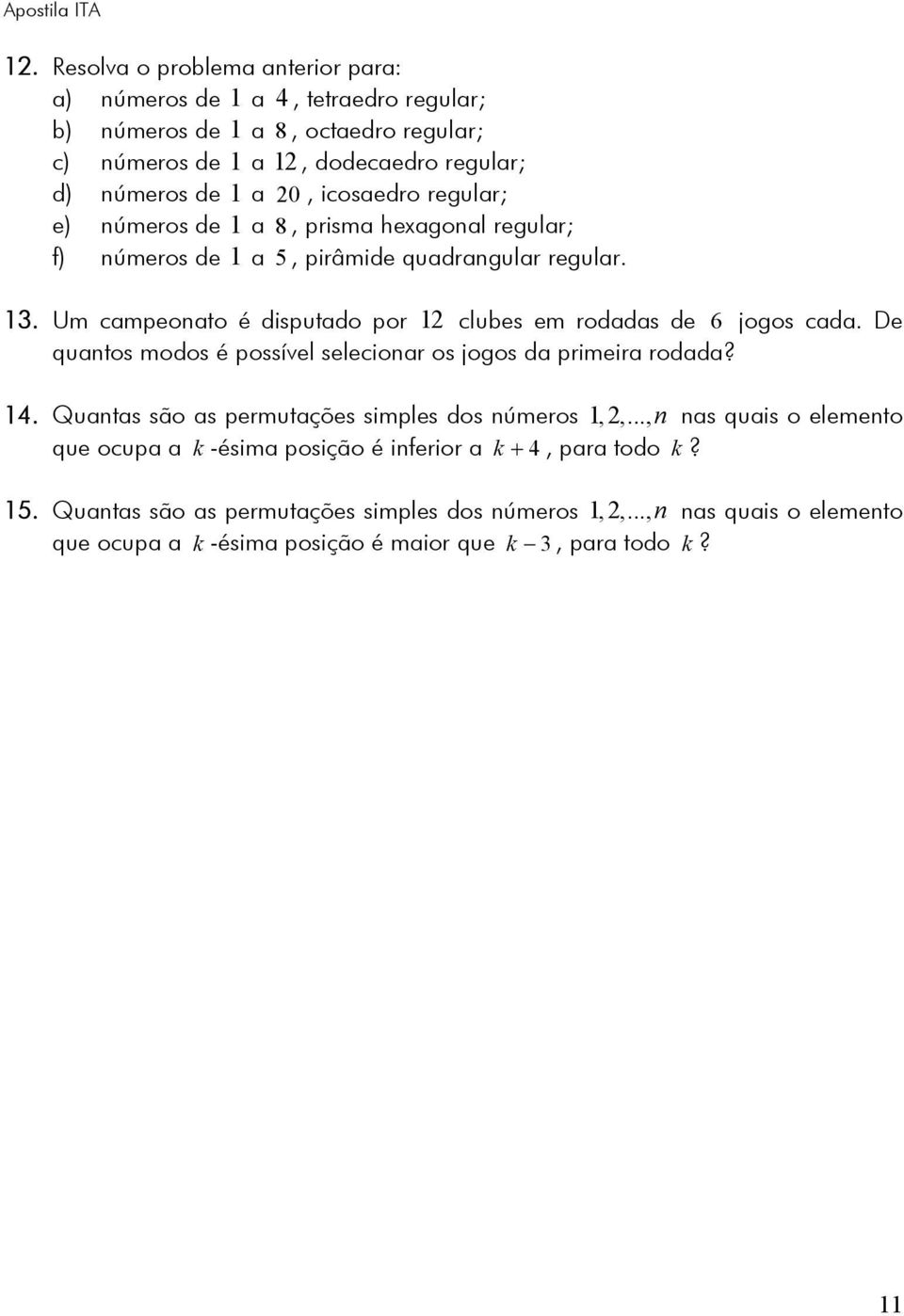 regular; e) números de a 8, prisma hexagonal regular; f) números de a 5, pirâmide quadrangular regular. 3. Um campeonato é disputado por clubes em rodadas de 6 jogos cada.