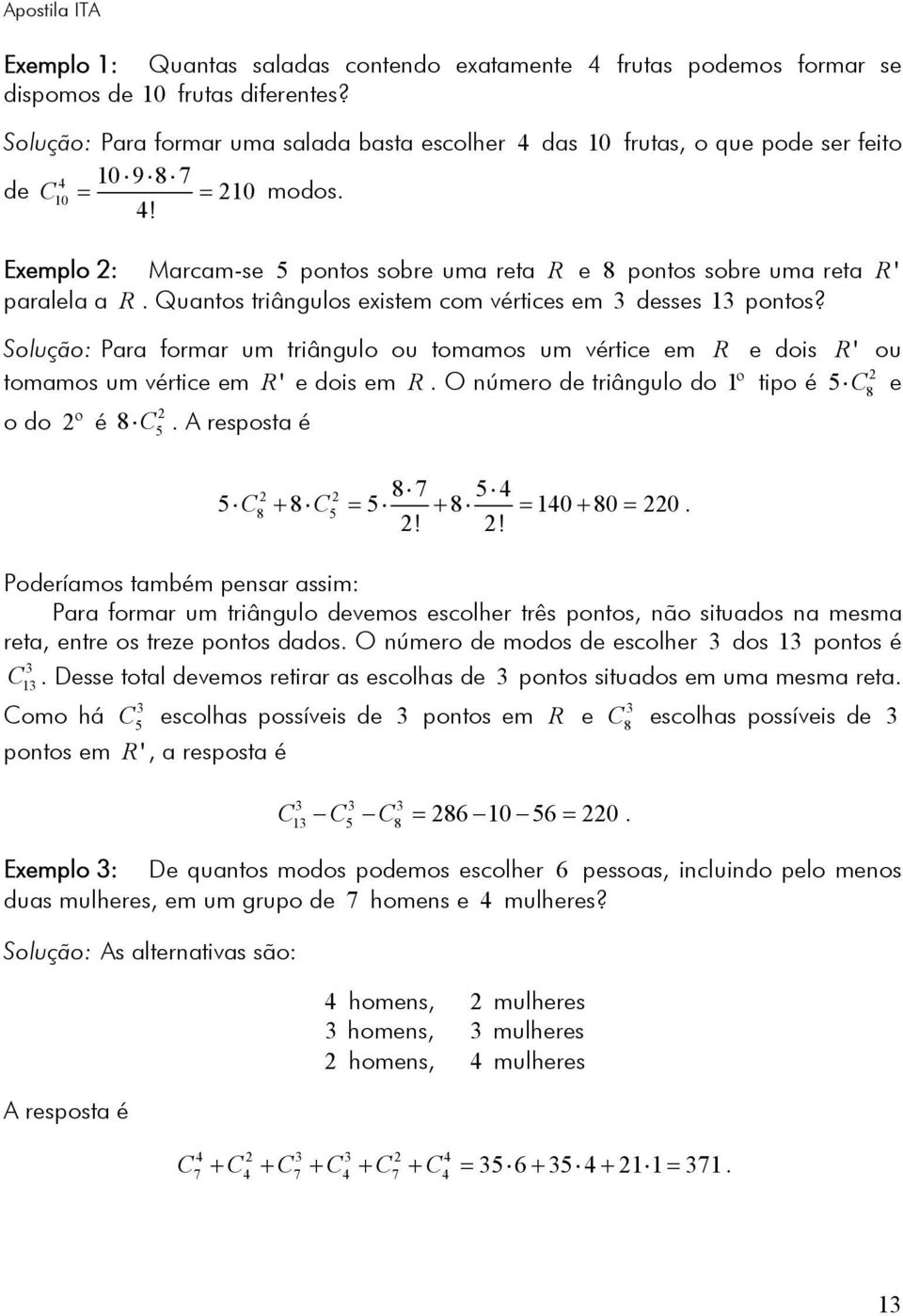 Quantos triângulos existem com vértices em 3 desses 3 pontos? Solução: Para formar um triângulo ou tomamos um vértice em R e dois tomamos um vértice em R ' e dois em R.