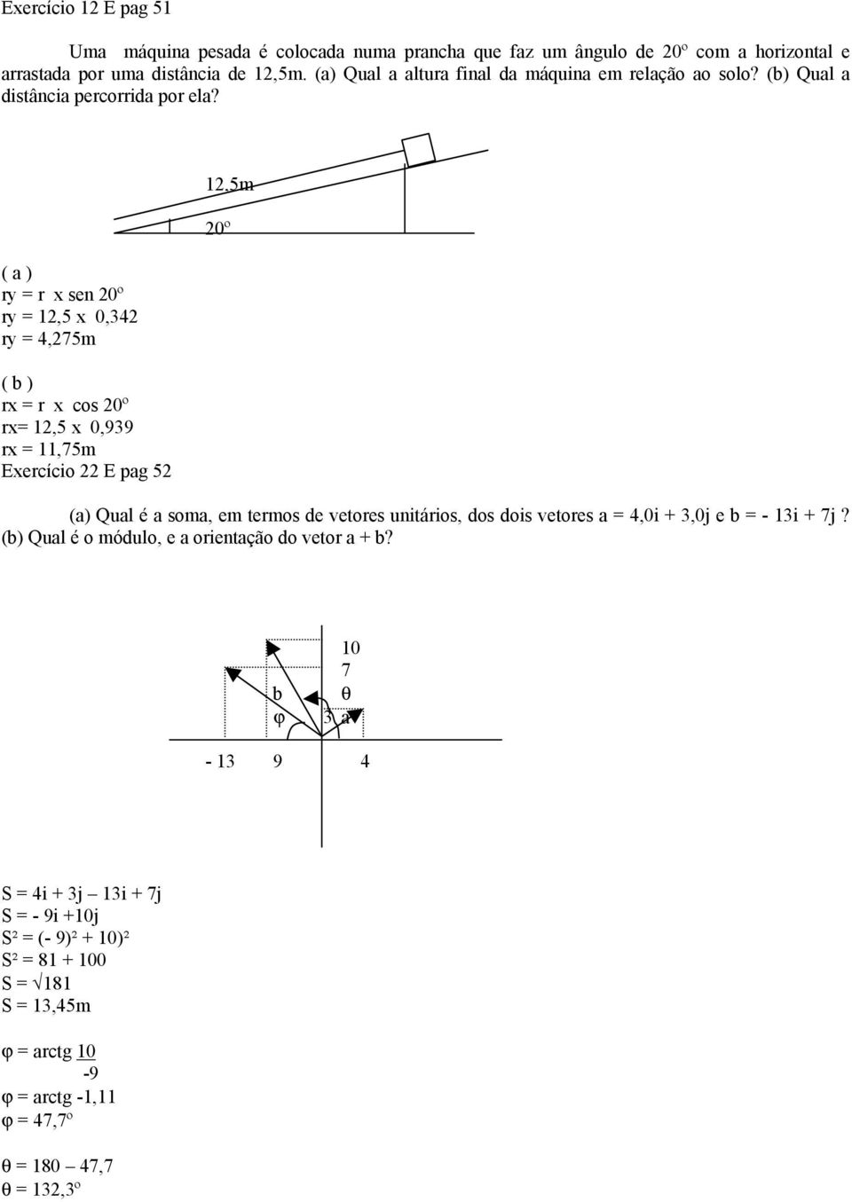 ( a ) ry = r x sen 20º ry = 12,5 x 0,342 ry = 4,275m ( b ) rx = r x cos 20º rx= 12,5 x 0,939 rx = 11,75m Exercício 22 E pag 52 12,5m 20º (a) Qual é a soma, em termos de vetores